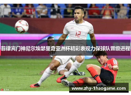 菲律宾门神尼尔埃瑟里奇亚洲杯精彩表现力保球队晋级进程 菲律宾门神尼尔埃瑟里奇亚洲杯精彩表现力保球队晋级进程
