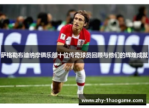 萨格勒布迪纳摩俱乐部十位传奇球员回顾与他们的辉煌成就 萨格勒布迪纳摩俱乐部十位传奇球员回顾与他们的辉煌成就