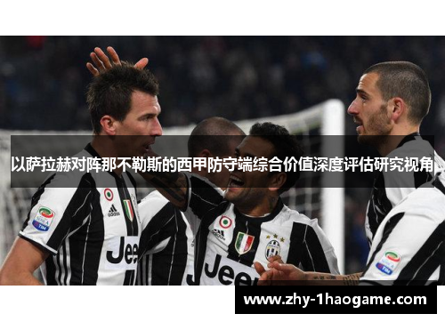 以萨拉赫对阵那不勒斯的西甲防守端综合价值深度评估研究视角 以萨拉赫对阵那不勒斯的西甲防守端综合价值深度评估研究视角