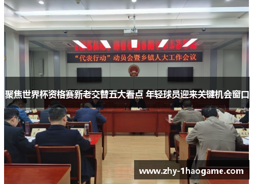 聚焦世界杯资格赛新老交替五大看点 年轻球员迎来关键机会窗口