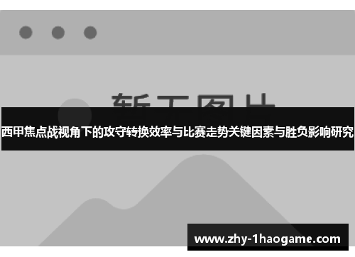 西甲焦点战视角下的攻守转换效率与比赛走势关键因素与胜负影响研究 西甲焦点战视角下的攻守转换效率与比赛走势关键因素与胜负影响研究