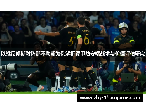 以维尼修斯对阵那不勒斯为例解析德甲防守端战术与价值评估研究 以维尼修斯对阵那不勒斯为例解析德甲防守端战术与价值评估研究