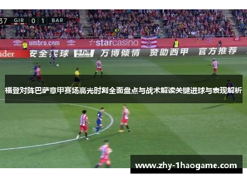 福登对阵巴萨意甲赛场高光时刻全面盘点与战术解读关键进球与表现解析