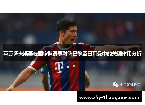 莱万多夫斯基在国家队赛事对阵巴黎圣日耳曼中的关键作用分析 莱万多夫斯基在国家队赛事对阵巴黎圣日耳曼中的关键作用分析