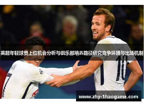 英超年轻球员上位机会分析与俱乐部培养路径研究竞争环境与出场机制 英超年轻球员上位机会分析与俱乐部培养路径研究竞争环境与出场机制