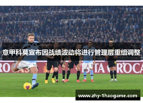 意甲科莫宣布因战绩波动将进行管理层重组调整