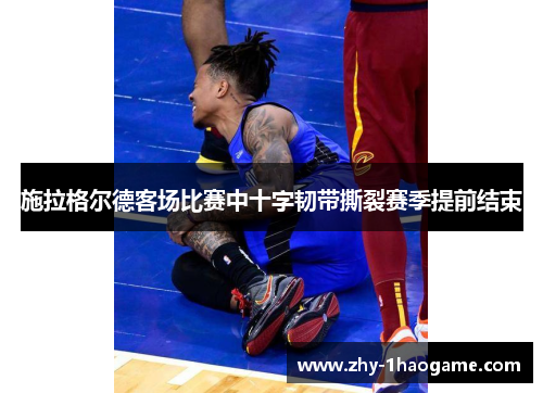 施拉格尔德客场比赛中十字韧带撕裂赛季提前结束