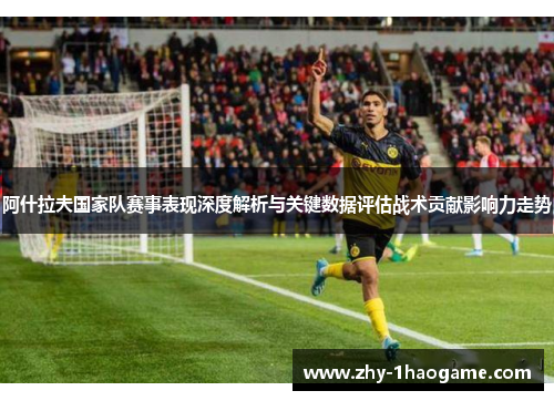 阿什拉夫国家队赛事表现深度解析与关键数据评估战术贡献影响力走势