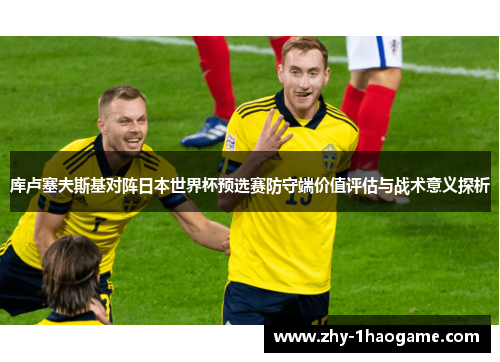 库卢塞夫斯基对阵日本世界杯预选赛防守端价值评估与战术意义探析
