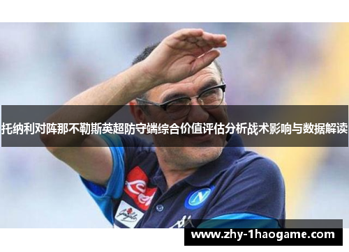 托纳利对阵那不勒斯英超防守端综合价值评估分析战术影响与数据解读 托纳利对阵那不勒斯英超防守端综合价值评估分析战术影响与数据解读