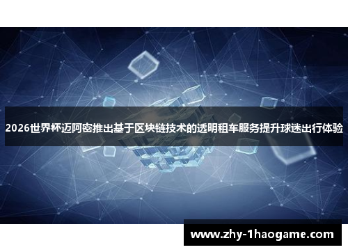 2026世界杯迈阿密推出基于区块链技术的透明租车服务提升球迷出行体验 2026世界杯迈阿密推出基于区块链技术的透明租车服务提升球迷出行体验