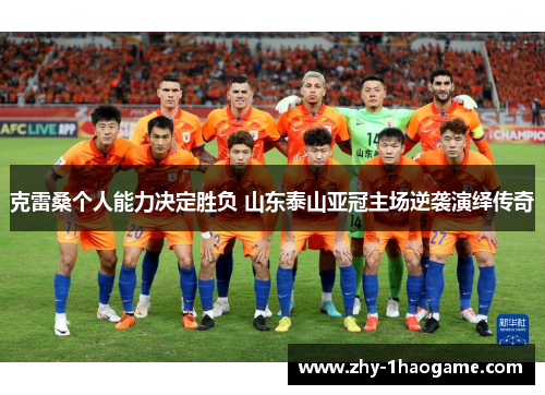 克雷桑个人能力决定胜负 山东泰山亚冠主场逆袭演绎传奇 克雷桑个人能力决定胜负 山东泰山亚冠主场逆袭演绎传奇