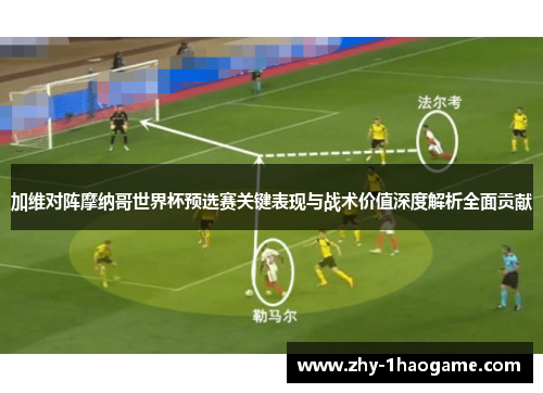 加维对阵摩纳哥世界杯预选赛关键表现与战术价值深度解析全面贡献 加维对阵摩纳哥世界杯预选赛关键表现与战术价值深度解析全面贡献