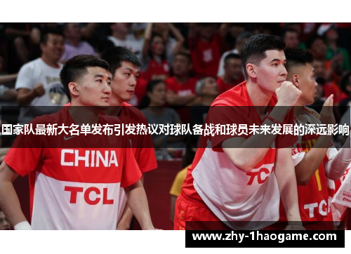 国家队最新大名单发布引发热议对球队备战和球员未来发展的深远影响 国家队最新大名单发布引发热议对球队备战和球员未来发展的深远影响