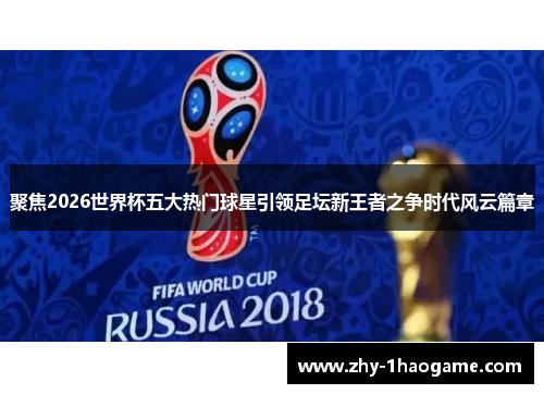 聚焦2026世界杯五大热门球星引领足坛新王者之争时代风云篇章
