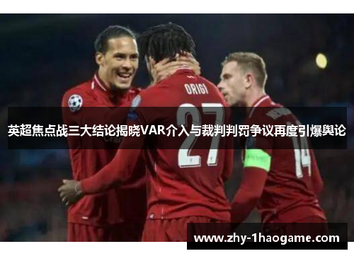 英超焦点战三大结论揭晓VAR介入与裁判判罚争议再度引爆舆论