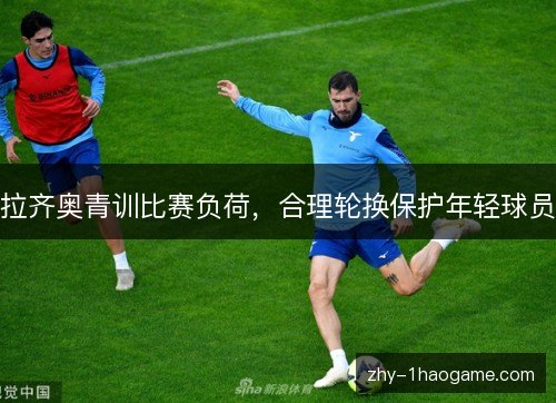 拉齐奥青训比赛负荷，合理轮换保护年轻球员